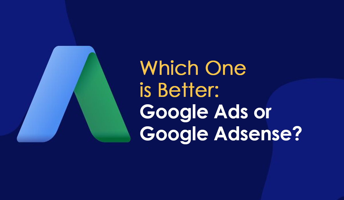 Which One is Better: Google Ads or Google Adsense?